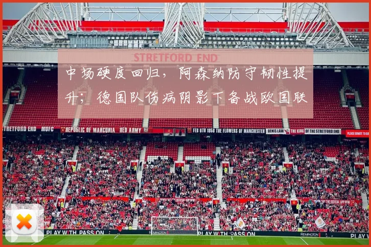 中场硬度回归，阿森纳防守韧性提升；德国队伤病阴影下备战欧国联